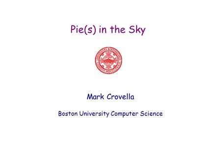 Pie(s) in the Sky Mark Crovella Boston University Computer Science.