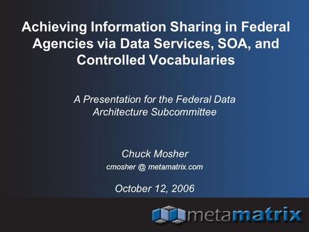 Achieving Information Sharing in Federal Agencies via Data Services, SOA, and Controlled Vocabularies A Presentation for the Federal Data Architecture.