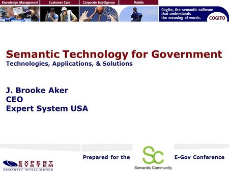 Semantic Technology for Government Technologies, Applications, & Solutions J. Brooke Aker CEO Expert System USA Prepared for theE-Gov Conference.