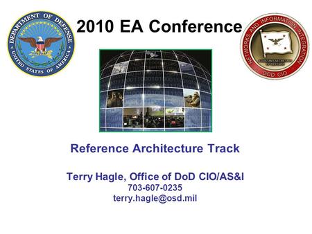 2010 EA Conference Reference Architecture Track Terry Hagle, Office of DoD CIO/AS&I 703-607-0235 terry.hagle@osd.mil.