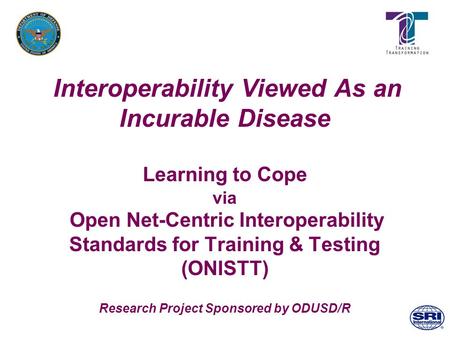 Interoperability Viewed As an Incurable Disease Learning to Cope via Open Net-Centric Interoperability Standards for Training & Testing (ONISTT) Research.