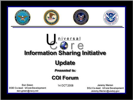 Jeremy Warren DOJ Co-lead: UCore Development Dan Green DOD Co-lead: UCore Development 14 OCT 2008 Information.