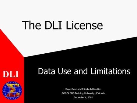 The DLI License Data Use and Limitations DLI Sage Cram and Elizabeth Hamilton ACCOLEDS Training, University of Victoria December 4, 2002.