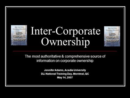 Inter-Corporate Ownership The most authoritative & comprehensive source of information on corporate ownership Jennifer Adams, Acadia University DLI National.