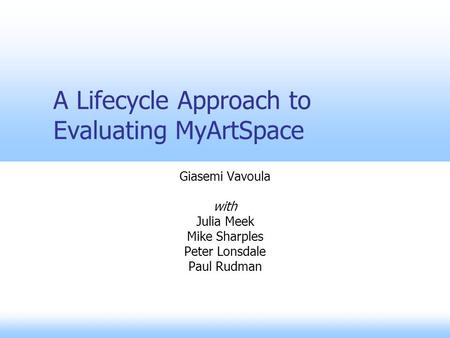 A Lifecycle Approach to Evaluating MyArtSpace Giasemi Vavoula with Julia Meek Mike Sharples Peter Lonsdale Paul Rudman.