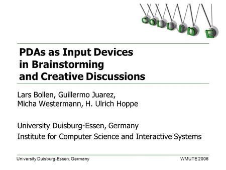 University Duisburg-Essen, GermanyWMUTE 2006 PDAs as Input Devices in Brainstorming and Creative Discussions Lars Bollen, Guillermo Juarez, Micha Westermann,