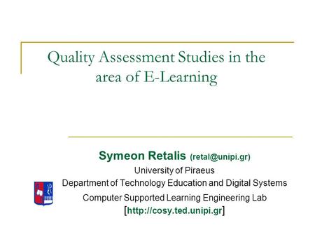 Quality Assessment Studies in the area of E-Learning Symeon Retalis University of Piraeus Department of Technology Education and Digital.