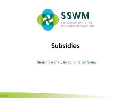 Subsidies Stefanie Keller, seecon international. Subsidies Find this presentation and more on: www.ssswm.info.www.ssswm.info Copy it, adapt it, use it.