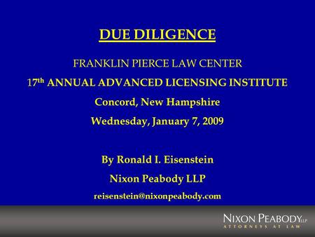 DUE DILIGENCE FRANKLIN PIERCE LAW CENTER 1 7 th ANNUAL ADVANCED LICENSING INSTITUTE Concord, New Hampshire Wednesday, January 7, 2009 By Ronald I. Eisenstein.