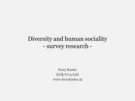 Diversity and human sociality - survey research - Ferry Koster EUR/UvA/LEI www.ferrykoster.nl.