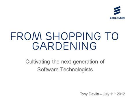 Slide title 70 pt CAPITALS Slide subtitle minimum 30 pt From shopping to gardening Cultivating the next generation of Software Technologists Tony Devlin.