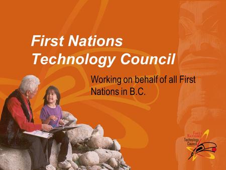 First Nations Technology Council Working on behalf of all First Nations in B.C.