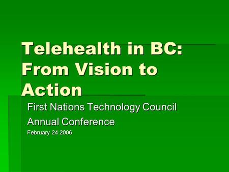 Telehealth in BC: From Vision to Action First Nations Technology Council Annual Conference February 24 2006.