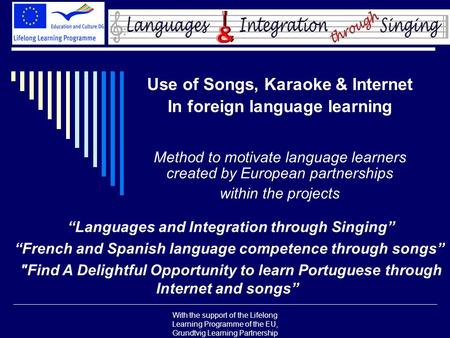 With the support of the Lifelong Learning Programme of the EU, Grundtvig Learning Partnership Use of Songs, Karaoke & Internet In foreign language learning.