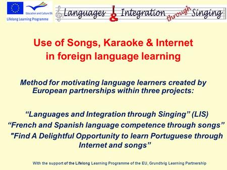 Use of Songs, Karaoke & Internet in foreign language learning Method for motivating language learners created by European partnerships within three projects: