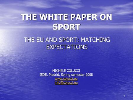 1 THE WHITE PAPER ON SPORT THE EU AND SPORT: MATCHING EXPECTATIONS MICHELE COLUCCI ISDE, Madrid, Spring semester 2008