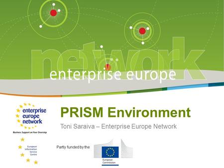 Title of the presentation | Date | # PRISM Environment Toni Saraiva – Enterprise Europe Network Partly funded by the.