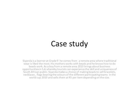 Case study Siyanda is a learner at Grade 9 he comes from a remote area where traditional wear is liked the most. His mothers works with beads and he knows.
