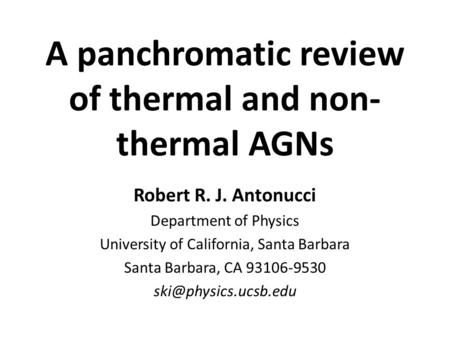 A panchromatic review of thermal and non- thermal AGNs Robert R. J. Antonucci Department of Physics University of California, Santa Barbara Santa Barbara,