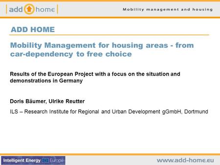 ADD HOME Mobility Management for housing areas - from car-dependency to free choice Results of the European Project with a focus on the situation and demonstrations.