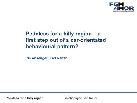 Mobilitätsmanagement Pedelecs for a hilly region Iris Absenger, Karl Reiter Pedelecs for a hilly region – a first step out of a car-orientated behavioural.