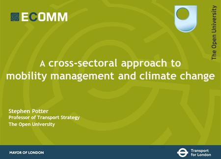 A cross-sectoral approach to mobility management and climate change Stephen Potter Professor of Transport Strategy The Open University.