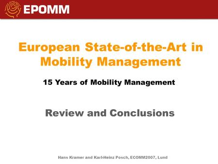 European State-of-the-Art in Mobility Management Review and Conclusions 15 Years of Mobility Management Hans Kramer and Karl-Heinz Posch, ECOMM2007, Lund.