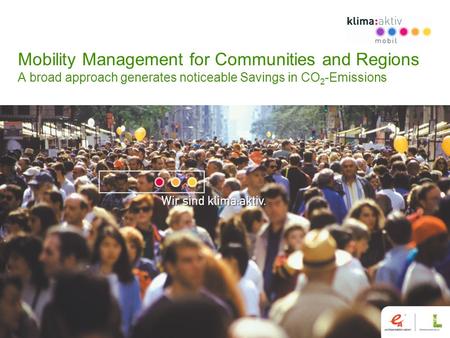 Mobility Management for Communities and Regions A broad approach generates noticeable Savings in CO 2 -Emissions.