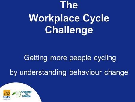 The Workplace Cycle Challenge Getting more people cycling by understanding behaviour change.