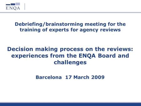 Debriefing/brainstorming meeting for the training of experts for agency reviews Decision making process on the reviews: experiences from the ENQA Board.