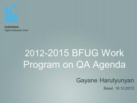 2012 -2015 BFUG Work Program on QA Agenda Gayane Harutyunyan Basel, 18.10.2012.