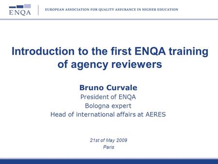 Bruno Curvale President of ENQA Bologna expert Head of international affairs at AERES 21st of May 2009 Paris Introduction to the first ENQA training of.