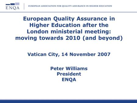 European Quality Assurance in Higher Education after the London ministerial meeting: moving towards 2010 (and beyond) Vatican City, 14 November 2007.