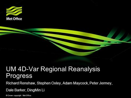 © Crown copyright Met Office UM 4D-Var Regional Reanalysis Progress Richard Renshaw, Stephen Oxley, Adam Maycock, Peter Jermey, Dale Barker, DingMin Li.