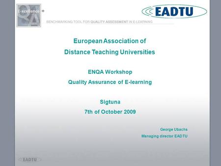 + ENQA Workshop Quality Assurance of E-learning Sigtuna 7th of October 2009 George Ubachs Managing director EADTU European Association of Distance Teaching.