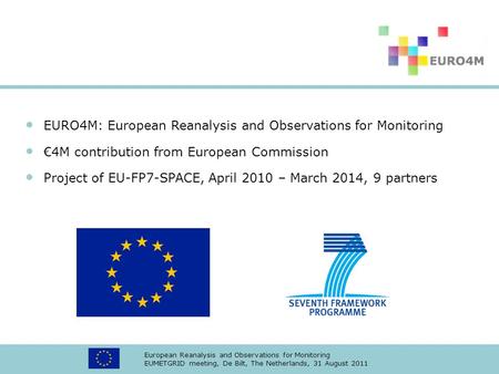 European Reanalysis and Observations for Monitoring EUMETGRID meeting, De Bilt, The Netherlands, 31 August 2011 EURO4M: European Reanalysis and Observations.