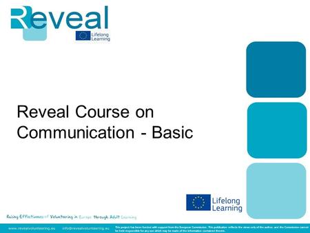 Reveal Course on Communication - Basic This project has been funded with support from the European Commission. This publication reflects the views only.