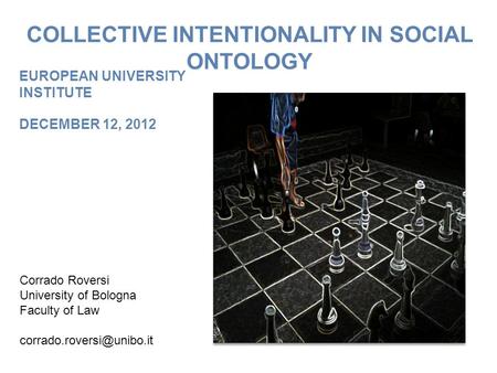 COLLECTIVE INTENTIONALITY IN SOCIAL ONTOLOGY Corrado Roversi University of Bologna Faculty of Law EUROPEAN UNIVERSITY INSTITUTE.