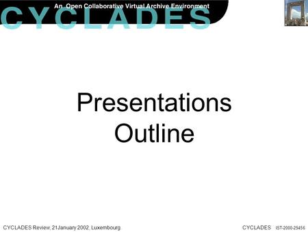 CYCLADES Review, 21January 2002, Luxembourg.CYCLADES IST-2000-25456 Presentations Outline.