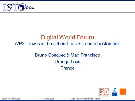 Session 4a, 6 May 2009 IST-Africa 2009 Copyright 2009 DigitalWorld Forum Digital World Forum WP3 – low-cost broadband access and infrastructure Bruno Conquet.