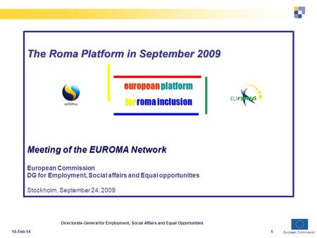 European Commission 16-Feb-14 Directorate-General for Employment, Social Affairs and Equal Opportunities 1 The Roma Platform in September 2009 Meeting.