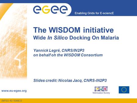 INFSO-RI-508833 Enabling Grids for E-sciencE www.eu-egee.org The WISDOM initiative Wide In Silico Docking On Malaria Yannick Legré, CNRS/IN2P3 on behalf.