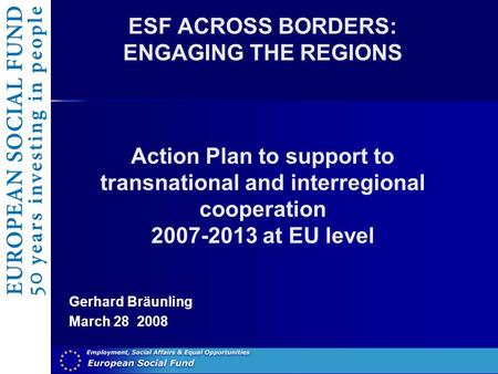 ESF ACROSS BORDERS: ENGAGING THE REGIONS Action Plan to support to transnational and interregional cooperation 2007-2013 at EU level Gerhard Bräunling.