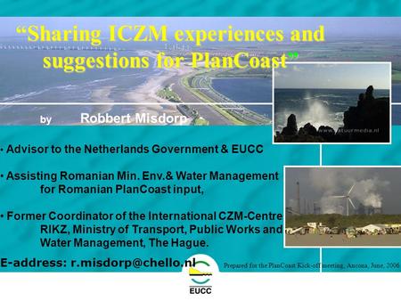 The Coastal Union by Robbert Misdorp Advisor to the Netherlands Government & EUCC Assisting Romanian Min. Env.& Water Management for Romanian PlanCoast.