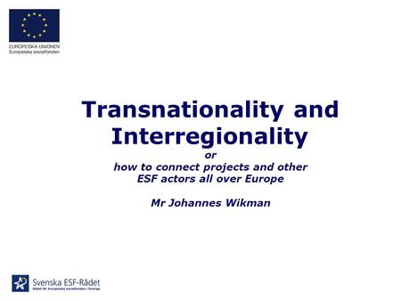 Transnationality and Interregionality or how to connect projects and other ESF actors all over Europe Mr Johannes Wikman.