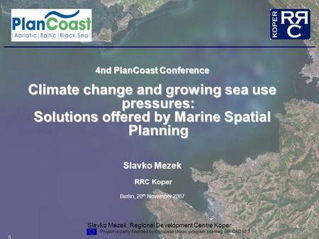 Slavko Mezek, Regional Development Centre Koper Project is partly founded by European Union, program Interrreg IIIB CADSES 4nd PlanCoast Conference Climate.