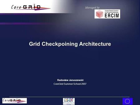 Grid Checkpoining Architecture Radosław Januszewski CoreGrid Summer School 2007.