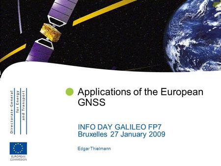 Edgar Thielmann Applications of the European GNSS INFO DAY GALILEO FP7 Bruxelles 27 January 2009 EUROPEAN COMMISSION.