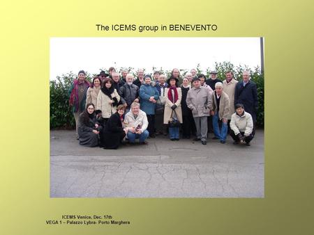 ICEMS Venice, Dec. 17th VEGA 1 – Palazzo Lybra- Porto Marghera The ICEMS group in BENEVENTO.