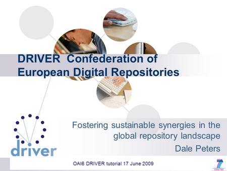 DRIVER Confederation of European Digital Repositories Fostering sustainable synergies in the global repository landscape Dale Peters OAI6 DRIVER tutorial.